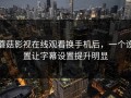 蘑菇影视在线观看换手机后，一个设置让字幕设置提升明显