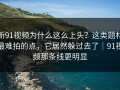 新91视频为什么这么上头？这类题材最难拍的点，它居然躲过去了｜91视频那条线更明显