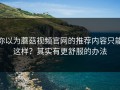 你以为蘑菇视频官网的推荐内容只能这样？其实有更舒服的办法