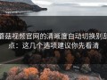 蘑菇视频官网的清晰度自动切换别乱点：这几个选项建议你先看清