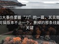 91大事件里最“刀”的一幕，其实是：剪辑版本不止一个，删掉的那条线最关键