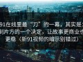91在线里最“刀”的一幕，其实是：制片方的一个决定，让故事更商业也更稳（新91视频的暗示别错过）