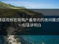 蘑菇视频官网用户最常问的夜间模式：一句话讲明白