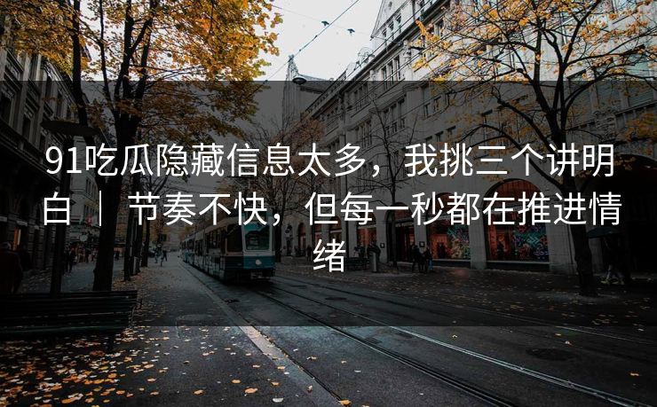 91吃瓜隐藏信息太多，我挑三个讲明白 ｜ 节奏不快，但每一秒都在推进情绪-第1张图片-蘑菇视频 - 海量短视频影视资源聚合
