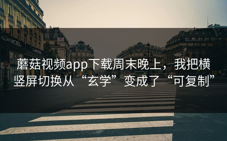 蘑菇视频app下载周末晚上，我把横竖屏切换从“玄学”变成了“可复制”-第1张图片-蘑菇视频 - 海量短视频影视资源聚合
