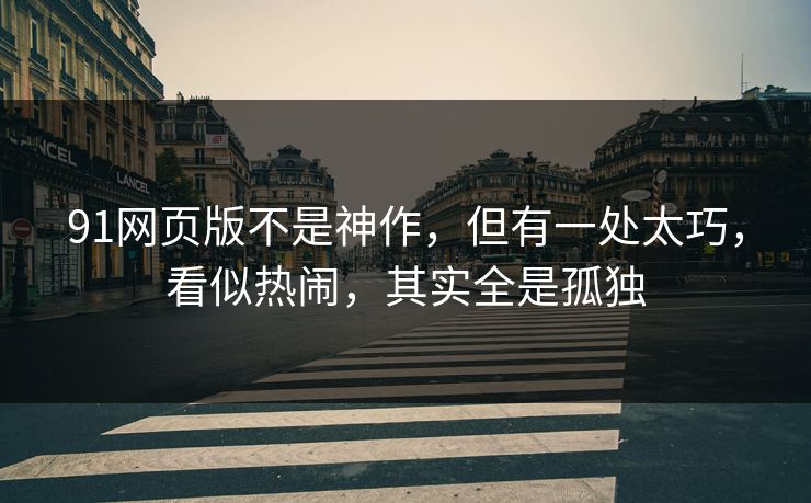 91网页版不是神作，但有一处太巧，看似热闹，其实全是孤独-第1张图片-蘑菇视频 - 海量短视频影视资源聚合