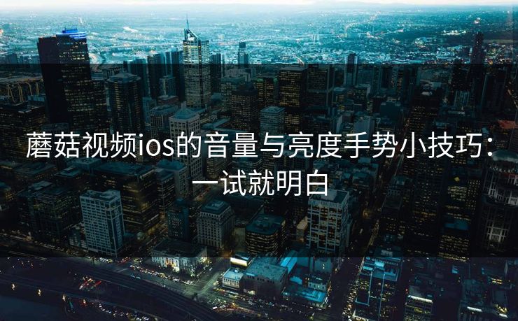蘑菇视频ios的音量与亮度手势小技巧:一试就明白-第1张图片-蘑菇视频 - 海量短视频影视资源聚合 蘑菇视频ios的音量与亮度手势小技巧:一试就明白-第1张图片-蘑菇视频 - 海量短视频影视资源聚合