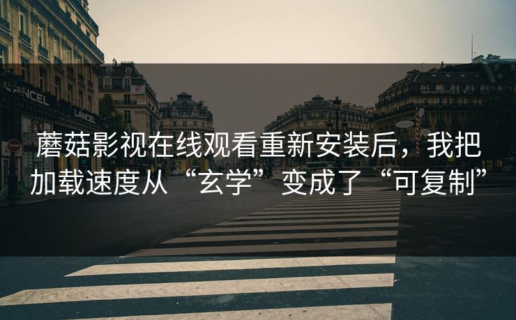 蘑菇影视在线观看重新安装后,我把加载速度从“玄学”变成了“可复制”-第1张图片-蘑菇视频 - 海量短视频影视资源聚合 蘑菇影视在线观看重新安装后,我把加载速度从“玄学”变成了“可复制”-第1张图片-蘑菇视频 - 海量短视频影视资源聚合