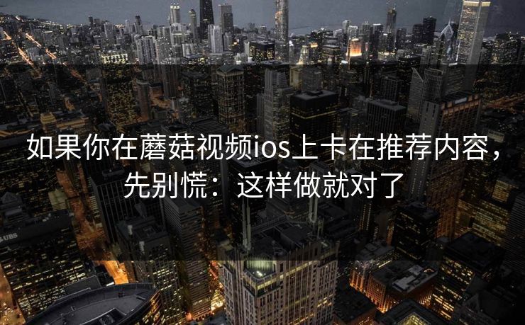 如果你在蘑菇视频ios上卡在推荐内容，先别慌：这样做就对了